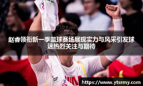 赵睿领衔新一季篮球赛场展现实力与风采引发球迷热烈关注与期待